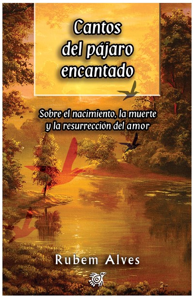 CANTOS DEL PAJARO ENCANTADO. SOBRE EL NACIMIENTO, LA MUERTE Y LA RESURRECCION DEL AMOR1960690445