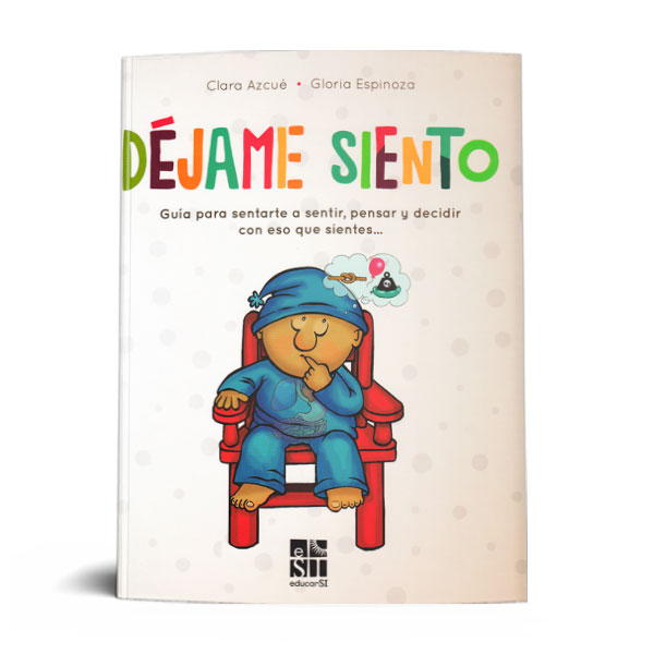 DÉJAME SIENTO: GUÍA PARA SENTARTE A SENTIR, PENSAR Y DECIDIR CON ESO QUE SIENTES.2066311930