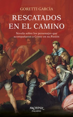 RESCATADOS EN EL CAMINO. NOVELA SOBRE LOS PERSONAJES QUE ACOMPAÑARON A CRISTO EN SU PASIÓN