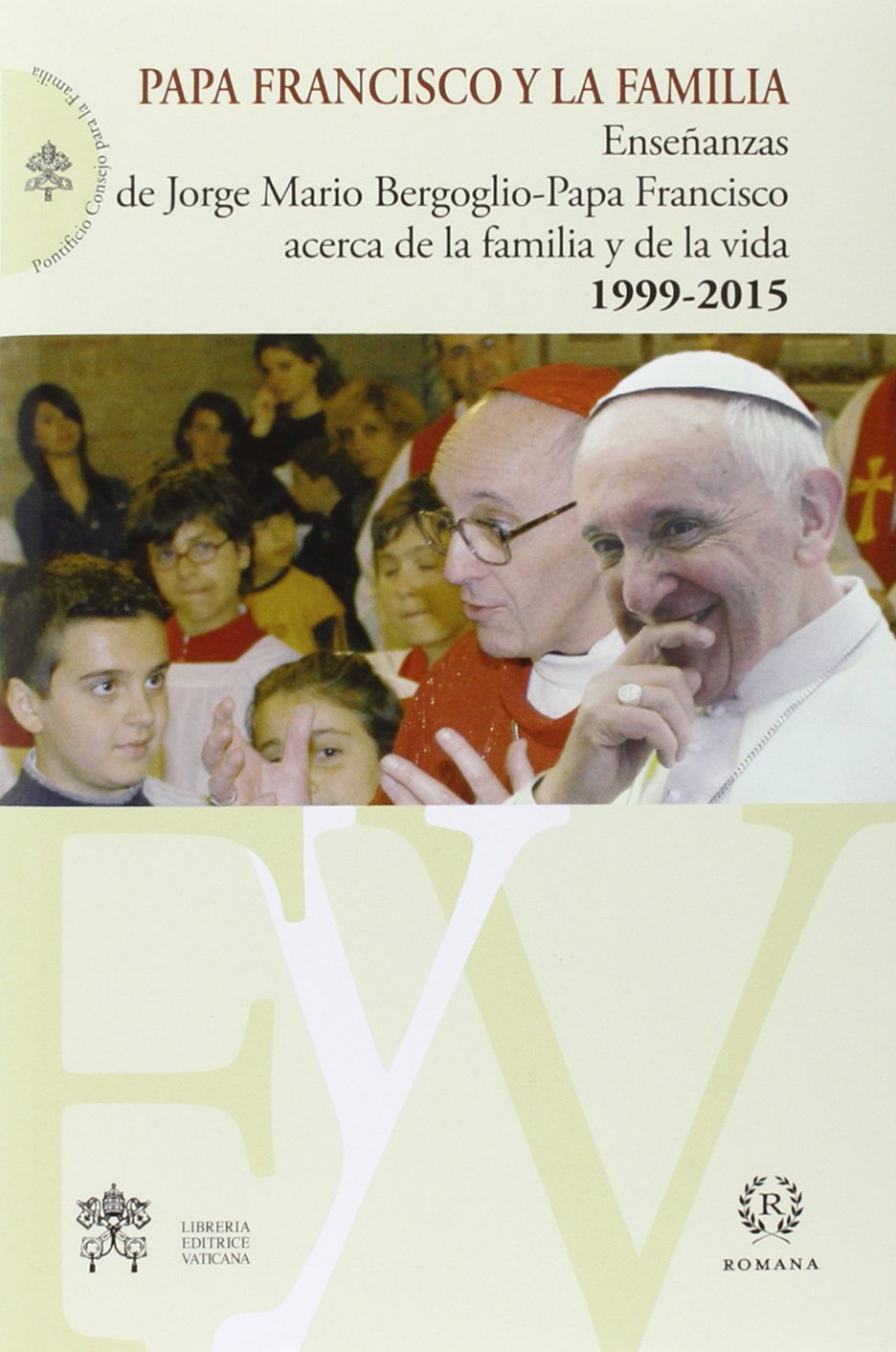 PAPA FRANCISCO Y LA FAMILIA. ENSEÑANZAS DE JORGE MARIO BERGOGLIO-PAPA MFRANCISCO ACERCA DE LA FAMILIA Y DE LA VIDA. 1999-2015
