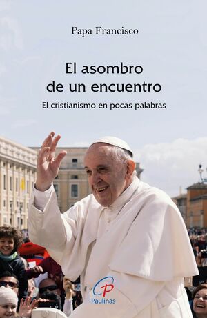 EL ASOMBRO DE UN ENCUENTRO. EL CRISTIANISMO EN POCAS PALABRAS