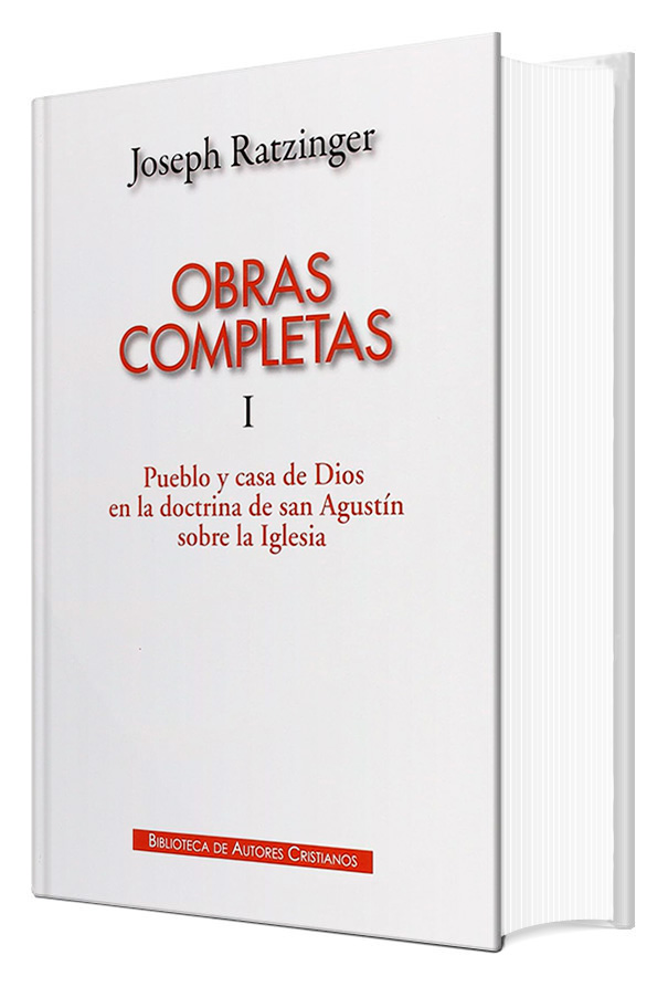 OBRAS COMPLETAS RATZINGER 1. PUEBLO Y CASA DE DIOS EN LA DOCTRINA DE SAN AGUSTIN SOBRE LA IGLESIA