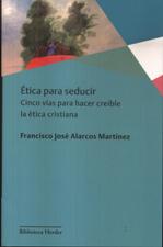 ETICA PARA SEDUCIR. CINCO VIAS PARA HACER CREIBLE LA ETICA CRISTIANA