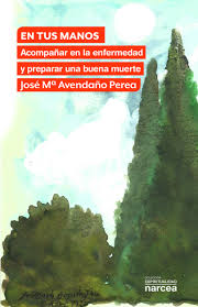 EN TUS MANOS. ACOMPAÑAR EN LA ENFERMEDAD Y PREPARAR UNA BUENA MUERTE133005842