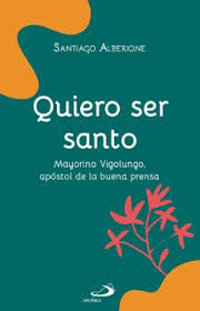 QUIERO SER SANTO. MAYORINO VIGOLUNGO, APOSTOL DE LA BUENA PRENSA