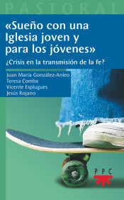 SUEÑO CON UNA IGLESIA JOVEN Y PARA LOS JOVENES. ¿CRISIS EN LA TRANSMISION DE LA FE?