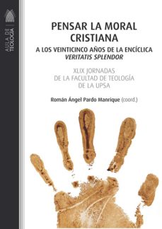 PENSAR LA MORAL CRISTIANA. A LOS VEINTICINCO AÑOS DE LA ENCICLICA VERITATIS SPLENDOR