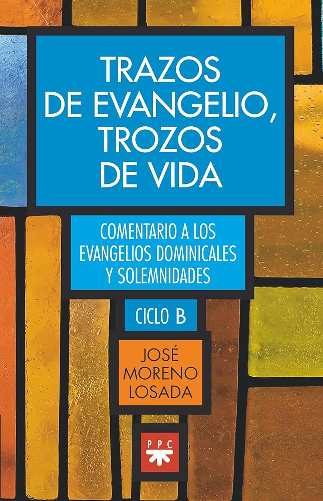 TRAZOS DE EVANGELIO, TROZOS DE VIDA. COMENTARIOS A LOS EVANGELIO DOMINICALES Y SOLEMNIDADES DEL CICLO B133005842