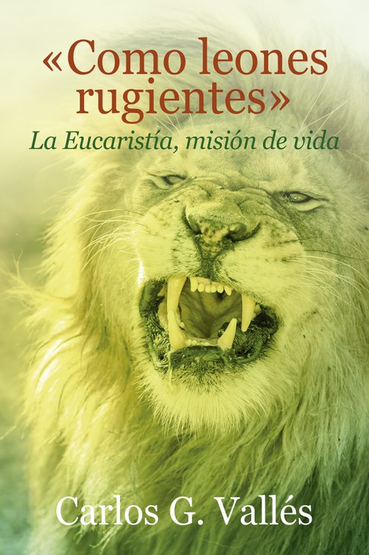 COMO LEONES RUGIENTES, LA EUCARISTÍA, MISIÓN DE VIDA