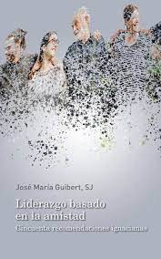 LIDERAZGO BASADO EN LA AMISTAD. CINCUENTA RECOMENDACIONES IGNACIANAS