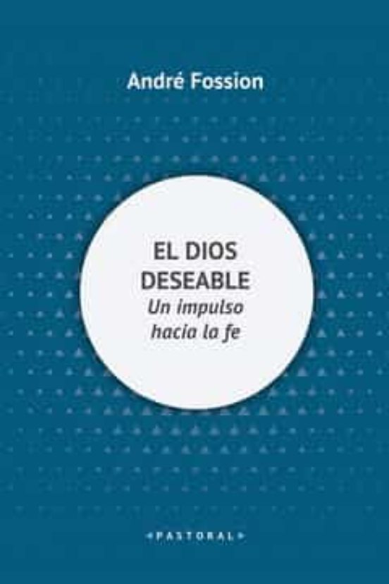 EL DIOS DESEABLE. UN IMPULSO HACIA LA FE.