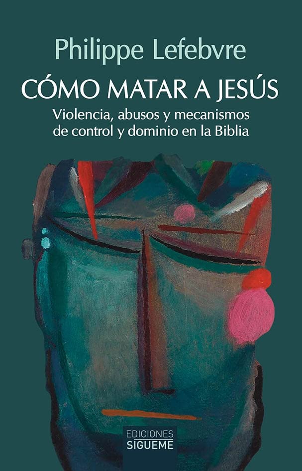 CÓMO MATAR A JESÚS. VIOLENCIA ABUSOS Y MECANISMOS DE CONTROL Y DOMINIO EN LA BIBLIA.