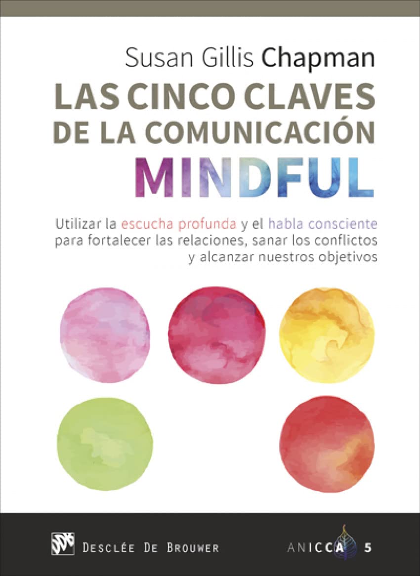 CINCO CLAVES DE LA COMUNICACION MINDFUL. UTILIZAR LA ESCUCHA PROFUNDA Y EL HABLA CONSCIENTE PARA FORTALECER LAS RELACIONES133005842