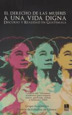 EL DERECHO DE LAS MUJERES A UNA VIDA DIGNA. DISCURSO Y REALIDAD EN GUATEMAL