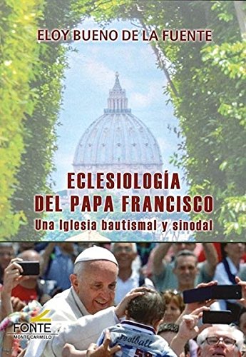 ECLESIOLOGIA DEL PAPA FRANCISCO. UNA IGLESIA BAUTISMAL Y SINODAL1168828098