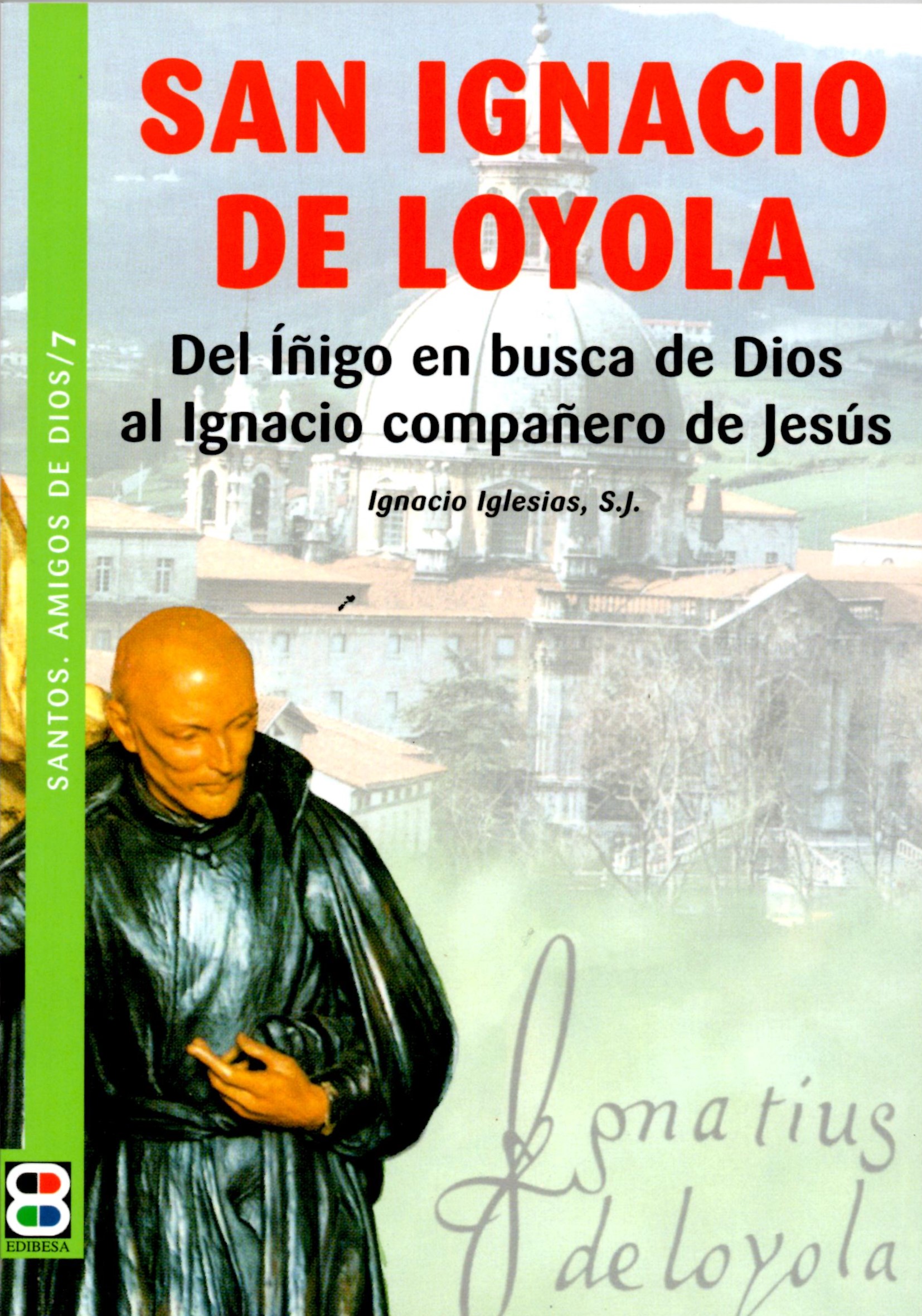 SAN IGNACIO DE LOYOLA. DEL IÑIGO EN BUSCA DE DIOS AL IGNACIO COMPAÑERO DE J