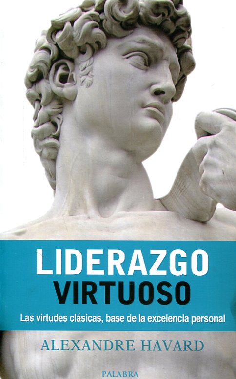 LIDERAZGO VIRTUOSO. LAS VIRTUDES CLASICAS, BASE DE LA EXCELENCIA PERSONAL1917017229