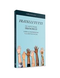 FRATELLI TUTTI. DEL SANTO PADRE FRANCISCO, SOBRE LA FRATERNIDAD Y LA AMISTAD SOCIAL.