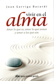 VIVIR EN EL ALMA. AMAR LO QUE ES, AMAR LO QUE SOMOS Y AMAR A LOS QUE SON
