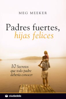 PADRES FUERTES, HIJAS FELICES. 10 SECRETOS QUE TODO PADRE DEBERIA CONOCER1906911257