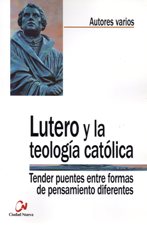 LUTERO Y LA TEOLOGIA CATOLICA. TENDER PUENTES ENTRE FORMAS DE PENSAMIENTO383459354