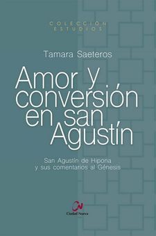 AMOR Y CONVERSION EN SAN AGUSTIN. SAN AGUSTIN DE HIPONA Y SUS COMENTARIOS AL GENESIS208806259