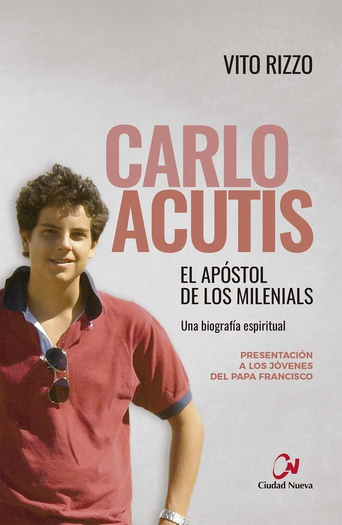 CARLO ACUTIS. EL APOSTOL DE LOS MILENIALS. UNA BIOGRAFIA ESPIRITUAL