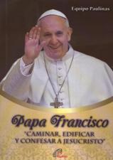 PAPA FRANCISCO. CAMINAR, EDIFICAR Y CONFESAR A JESUCRISTO