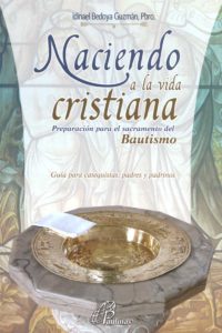 NACIENDO A LA VIDA CRISTIANA. PREPARACION PARA EL SACRAMENTO DEL BAUTISMO. GUIA PARA CATEQUISTAS, PADRE, Y PADRINOS