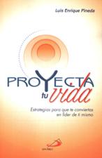 PROYECTA TU VIDA. ESTRATEGIAS PARA QUE TE CONVIERTAS EN LIDER DE TI MISMO
