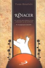 RENACER. UN CAMINO PARA DEJARSE AMAR Y DESCUBRIR SU SER PROFUNDO