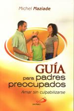 GUIA PARA PADRES PREOCUPADOS. AMAR SIN CULPABILIZARSE