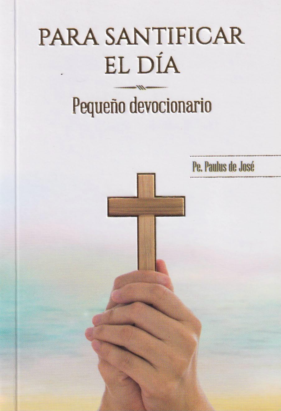 PARA SANTIFICAR EL DIA. PEQUEÑO DEVOCIONARIO