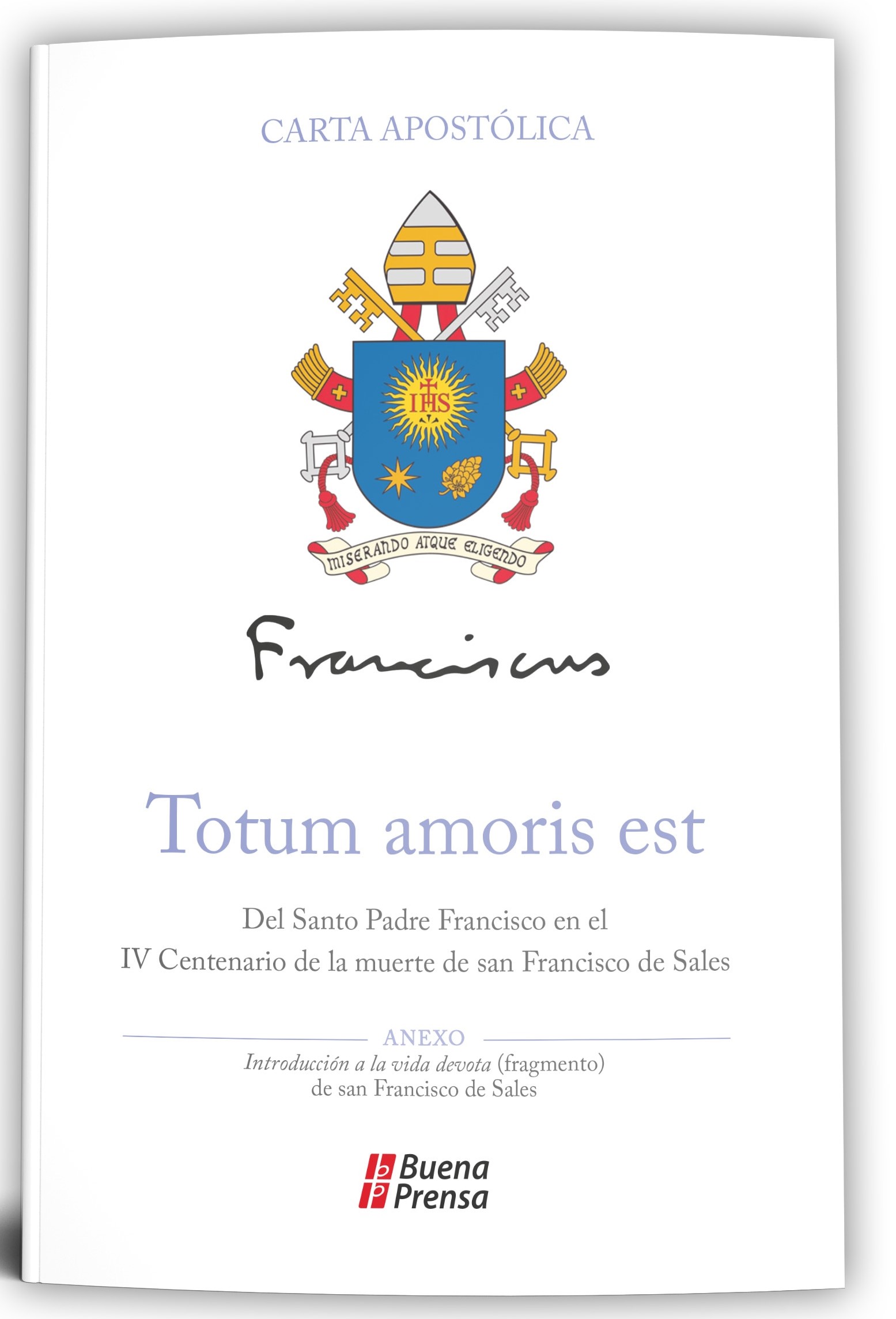 TOTUM AMORIS EST = TODO PERTENECE AL AMOR: DEL SANTO PADRE FRANCISCO EN EL IV CENTENARIO DE LA MUERTE DE SAN FRANCISCO DE SALES1282085881