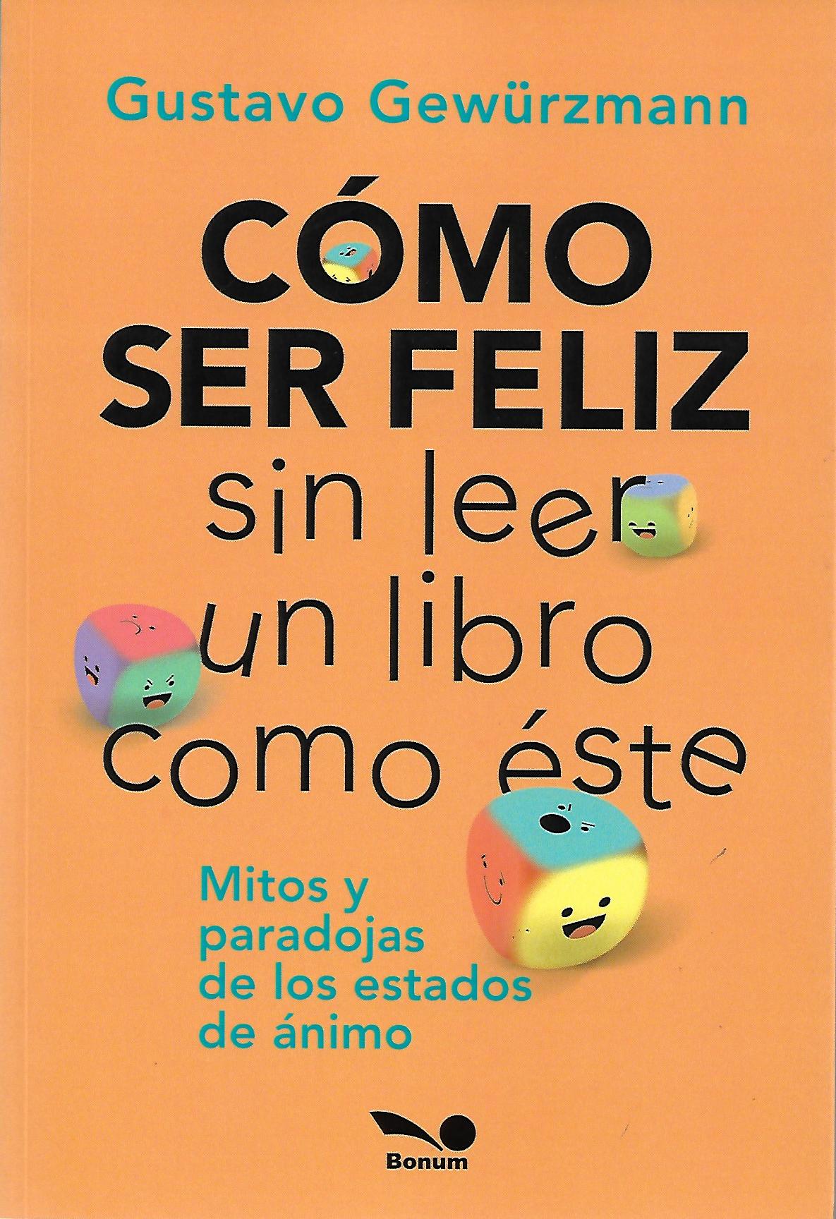 COMO SER FELIZ SIN LEER UN LIBRO COMO ESTE. MITOS PARADOJAS DE LOS ESTADOS DE ANIMO133005842