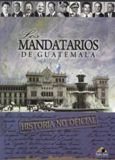 MANDATARIOS DE GUATEMALA. HISTORIA NO OFICIAL