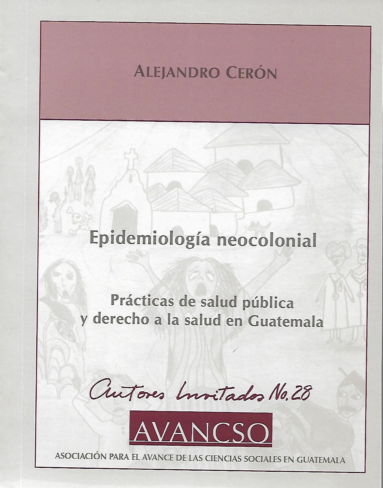 EPIDEMIOLOGIA NEOCOLONIAL. PRACTICAS DE SALUD PUBLICA Y DERECHO A LA SALUD EN GUATEMALA509975813