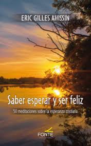 SABER ESPERAR Y SER FELIZ. 50 MEDITACIONES SOBRE LA ESPERANZA CRISTIANA